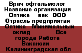 Врач-офтальмолог › Название организации ­ Оптика 21 век, ООО › Отрасль предприятия ­ Оптика › Минимальный оклад ­ 40 000 - Все города Работа » Вакансии   . Калининградская обл.,Приморск г.